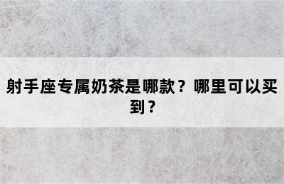 射手座专属奶茶是哪款？哪里可以买到？