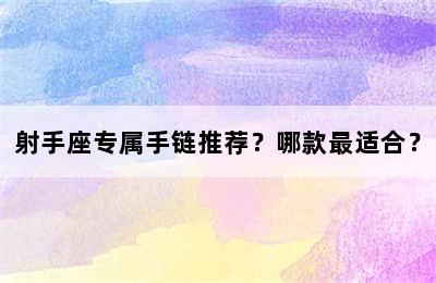 射手座专属手链推荐？哪款最适合？
