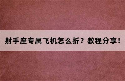 射手座专属飞机怎么折？教程分享！
