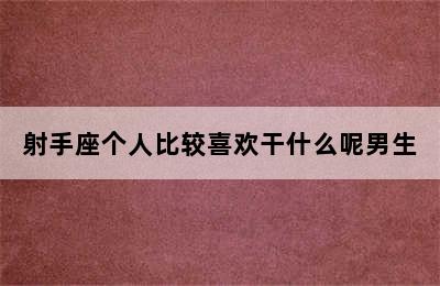 射手座个人比较喜欢干什么呢男生