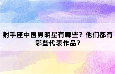 射手座中国男明星有哪些？他们都有哪些代表作品？