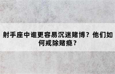 射手座中谁更容易沉迷赌博？他们如何戒除赌瘾？