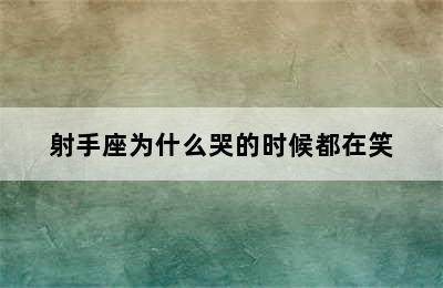 射手座为什么哭的时候都在笑