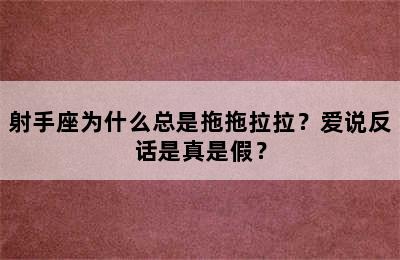射手座为什么总是拖拖拉拉？爱说反话是真是假？