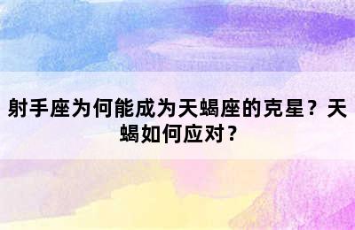 射手座为何能成为天蝎座的克星？天蝎如何应对？