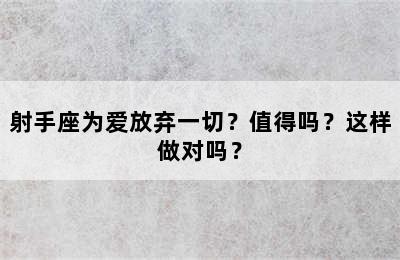 射手座为爱放弃一切？值得吗？这样做对吗？
