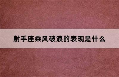 射手座乘风破浪的表现是什么