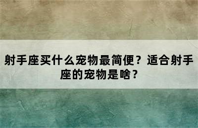 射手座买什么宠物最简便？适合射手座的宠物是啥？