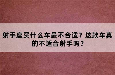 射手座买什么车最不合适？这款车真的不适合射手吗？
