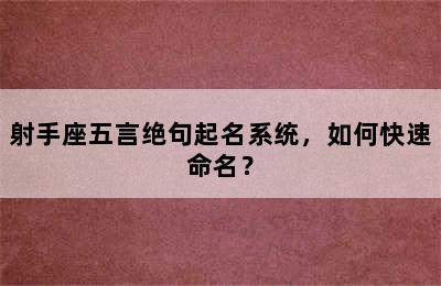 射手座五言绝句起名系统，如何快速命名？