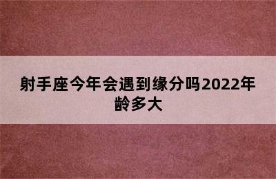 射手座今年会遇到缘分吗2022年龄多大