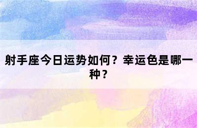 射手座今日运势如何？幸运色是哪一种？