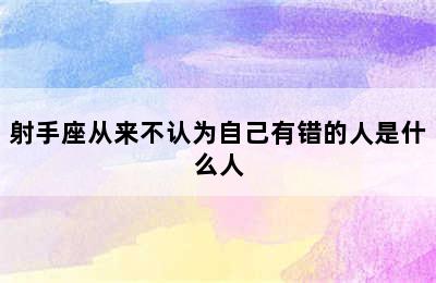 射手座从来不认为自己有错的人是什么人