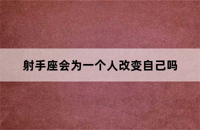 射手座会为一个人改变自己吗