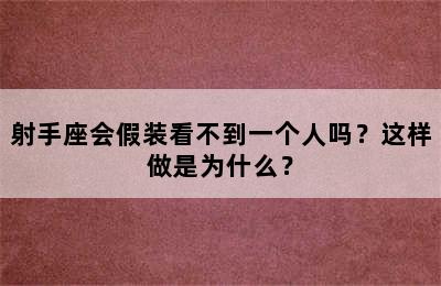 射手座会假装看不到一个人吗？这样做是为什么？