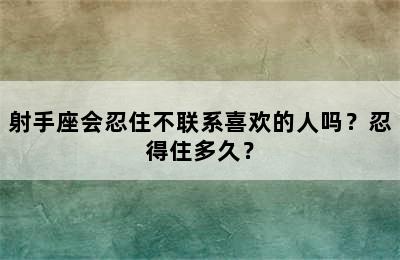 射手座会忍住不联系喜欢的人吗？忍得住多久？