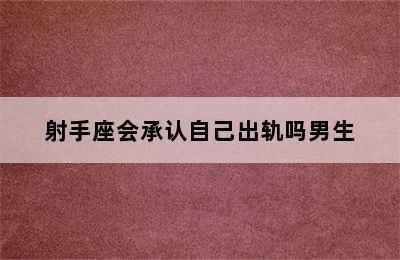 射手座会承认自己出轨吗男生