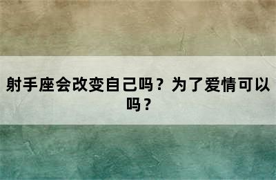 射手座会改变自己吗？为了爱情可以吗？
