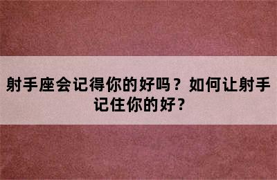 射手座会记得你的好吗？如何让射手记住你的好？