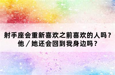 射手座会重新喜欢之前喜欢的人吗？他／她还会回到我身边吗？