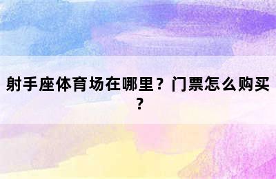 射手座体育场在哪里？门票怎么购买？
