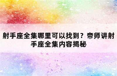射手座全集哪里可以找到？帝师讲射手座全集内容揭秘