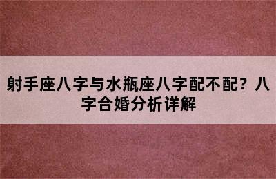 射手座八字与水瓶座八字配不配？八字合婚分析详解