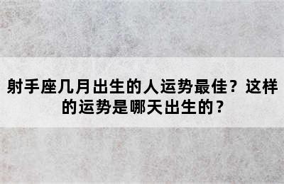 射手座几月出生的人运势最佳？这样的运势是哪天出生的？