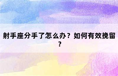 射手座分手了怎么办？如何有效挽留？