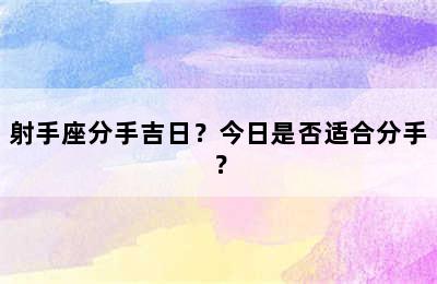 射手座分手吉日？今日是否适合分手？