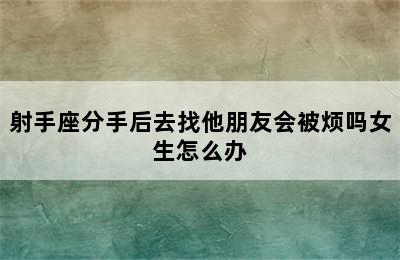 射手座分手后去找他朋友会被烦吗女生怎么办