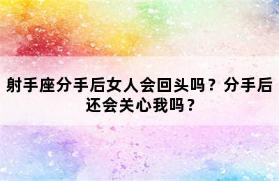 射手座分手后女人会回头吗？分手后还会关心我吗？