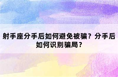 射手座分手后如何避免被骗？分手后如何识别骗局？