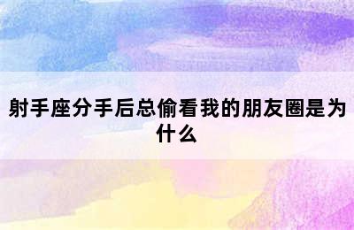 射手座分手后总偷看我的朋友圈是为什么