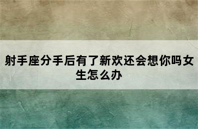 射手座分手后有了新欢还会想你吗女生怎么办