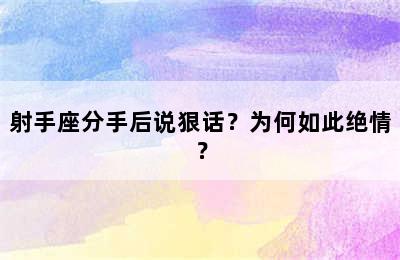 射手座分手后说狠话？为何如此绝情？