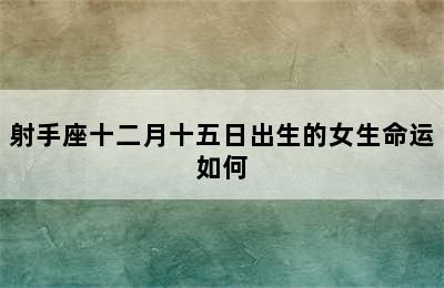 射手座十二月十五日出生的女生命运如何