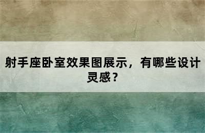 射手座卧室效果图展示，有哪些设计灵感？
