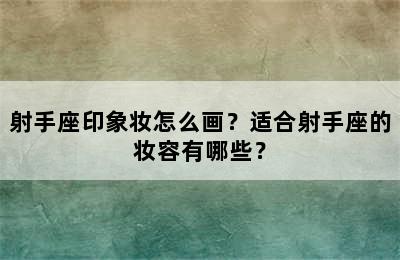 射手座印象妆怎么画？适合射手座的妆容有哪些？
