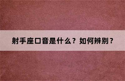射手座口音是什么？如何辨别？