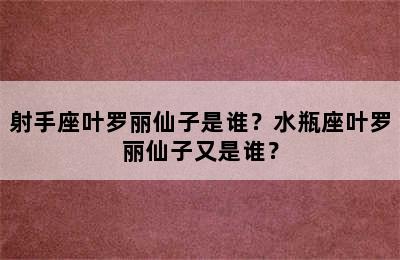 射手座叶罗丽仙子是谁？水瓶座叶罗丽仙子又是谁？