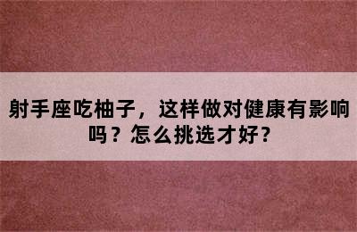 射手座吃柚子，这样做对健康有影响吗？怎么挑选才好？