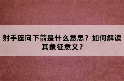射手座向下箭是什么意思？如何解读其象征意义？