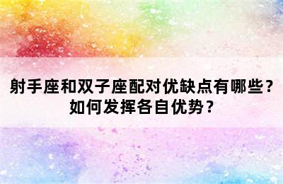 射手座和双子座配对优缺点有哪些？如何发挥各自优势？
