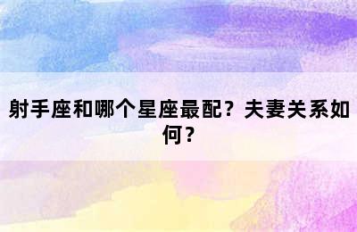 射手座和哪个星座最配？夫妻关系如何？