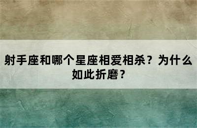 射手座和哪个星座相爱相杀？为什么如此折磨？