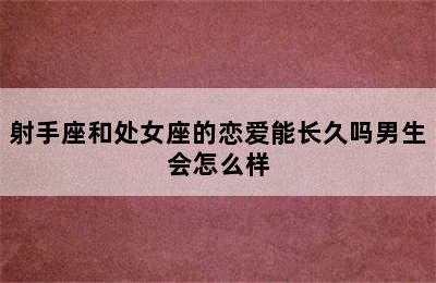 射手座和处女座的恋爱能长久吗男生会怎么样