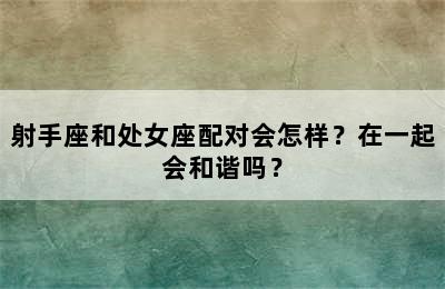 射手座和处女座配对会怎样？在一起会和谐吗？
