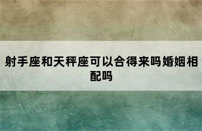 射手座和天秤座可以合得来吗婚姻相配吗