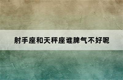 射手座和天秤座谁脾气不好呢